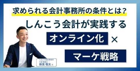 求められる会計事務所の条件とは？しんこう会計が実践するオンライン化×マーケ戦略【事例付き】