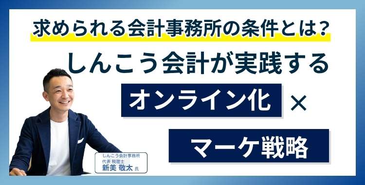 求められる会計事務所の条件とは？しんこう会計が実践するオンライン化×マーケ戦略【事例付き】