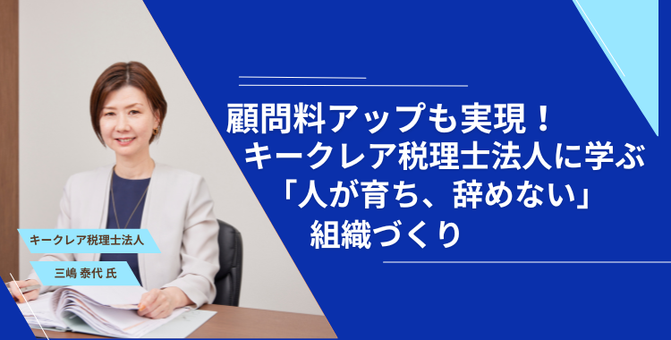 顧問料アップも実現！キークレア税理士法人に学ぶ「人が育ち、辞めない」組織づくり