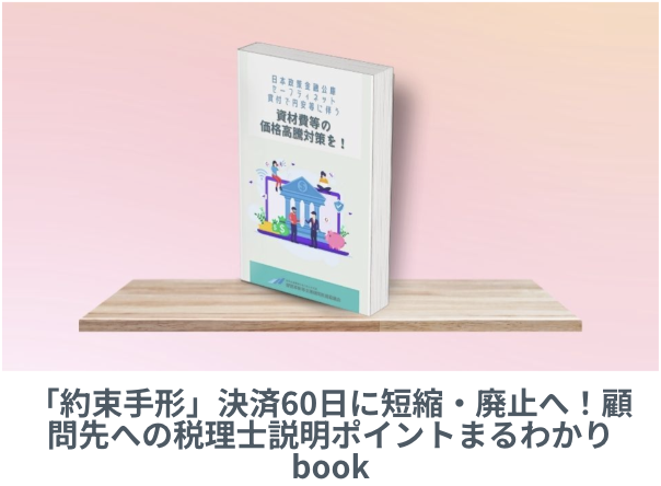 「約束手形」決済60日に短縮・廃止へ！顧問先への税理士説明ポイントまるわかりbook